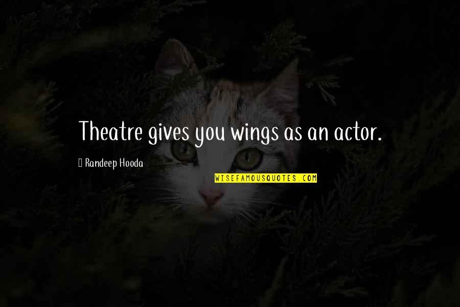 Entangled Bliss Quotes By Randeep Hooda: Theatre gives you wings as an actor. Entangled Bliss Quotes By Randeep Hooda: Theatre gives you wings as an actor.
