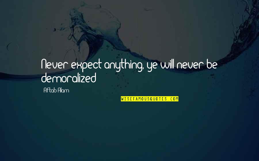 Entangled Life Quotes By Aftab Alam: Never expect anything, ye will never be demoralized Entangled Life Quotes By Aftab Alam: Never expect anything, ye will never be demoralized
