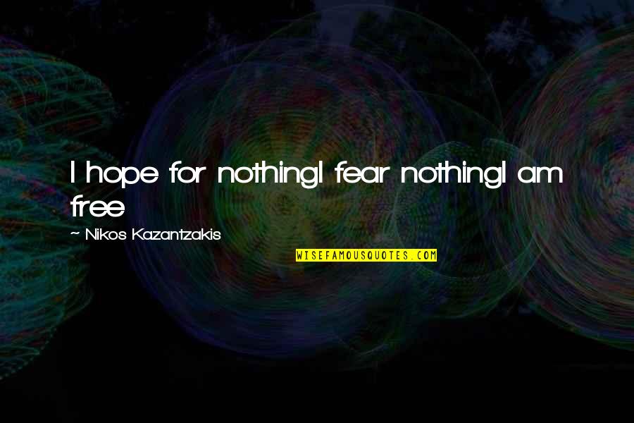 Entbehren Quotes By Nikos Kazantzakis: I hope for nothingI fear nothingI am free