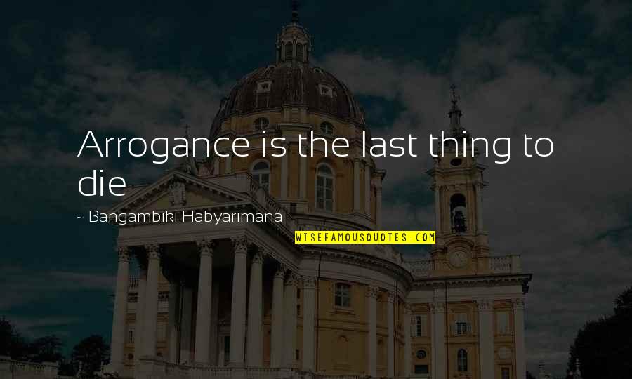 Entdecken Sie Quotes By Bangambiki Habyarimana: Arrogance is the last thing to die
