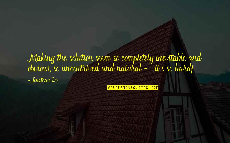 Ente Keralam Quotes By Jonathan Ive: Making the solution seem so completely inevitable and