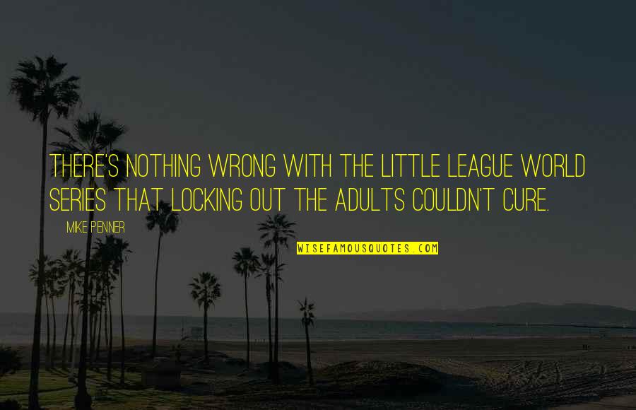 Ente Sangadam Quotes By Mike Penner: There's nothing wrong with the Little League World Ente Sangadam Quotes By Mike Penner: There's nothing wrong with the Little League World