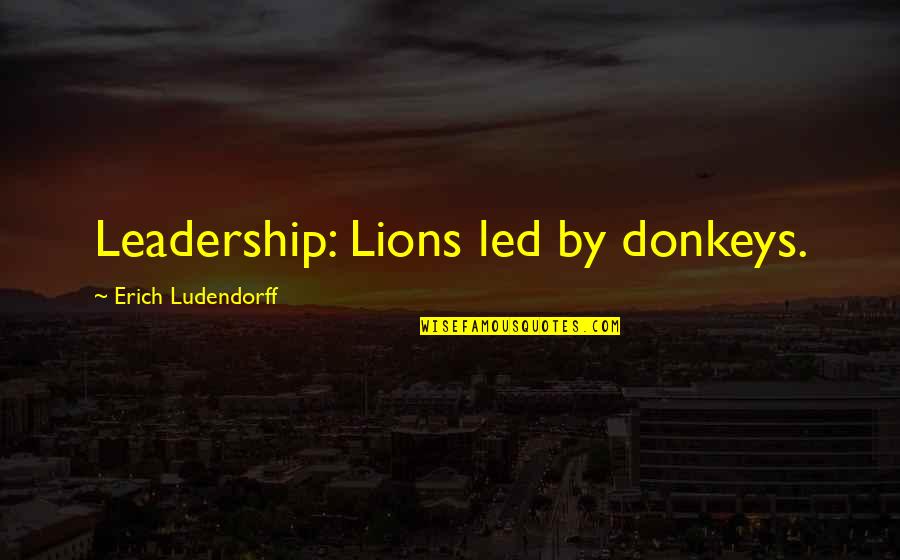 Ented Quotes By Erich Ludendorff: Leadership: Lions led by donkeys.