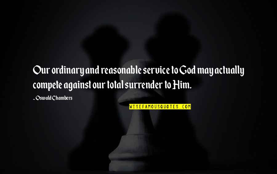 Entei Quotes By Oswald Chambers: Our ordinary and reasonable service to God may