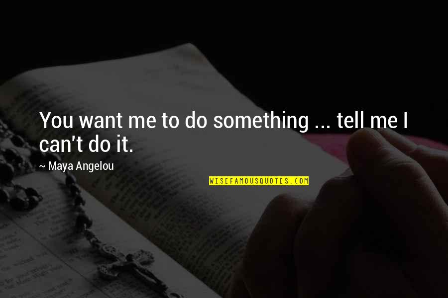 Entelechy Atlanta Quotes By Maya Angelou: You want me to do something ... tell