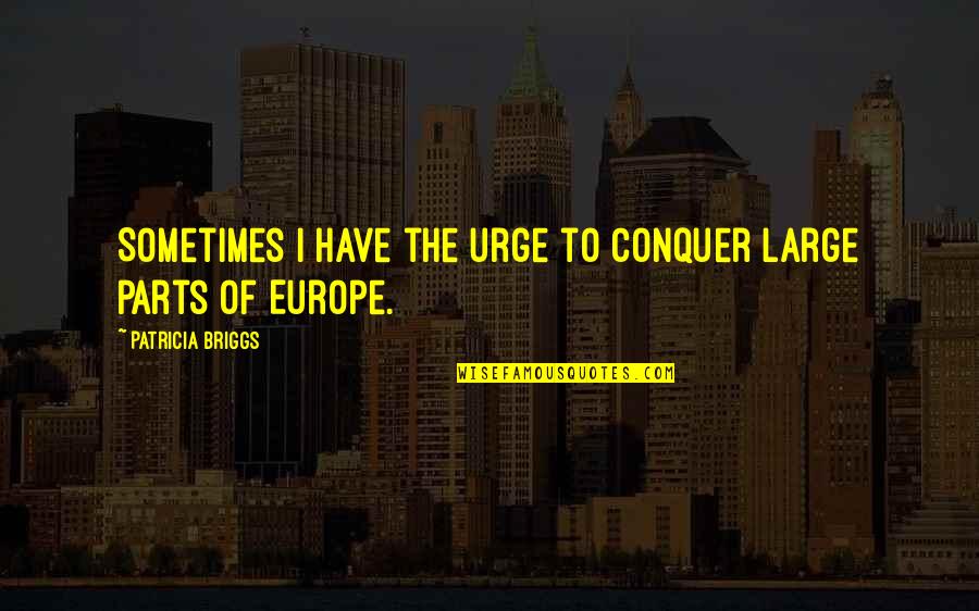 Entendamos Quotes By Patricia Briggs: Sometimes I have the urge to conquer large