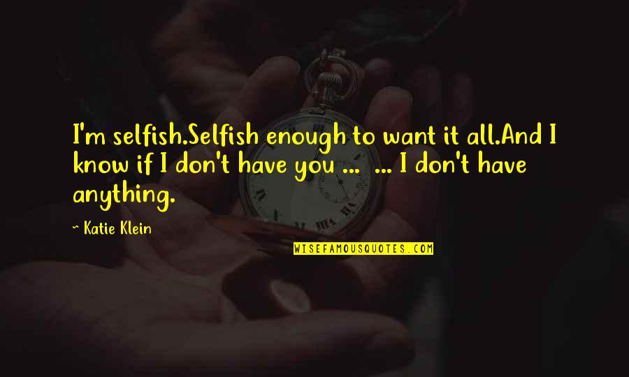 Entendedor Translation Quotes By Katie Klein: I'm selfish.Selfish enough to want it all.And I