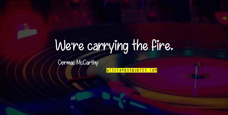 Entender La Energia Quotes By Cormac McCarthy: We're carrying the fire.