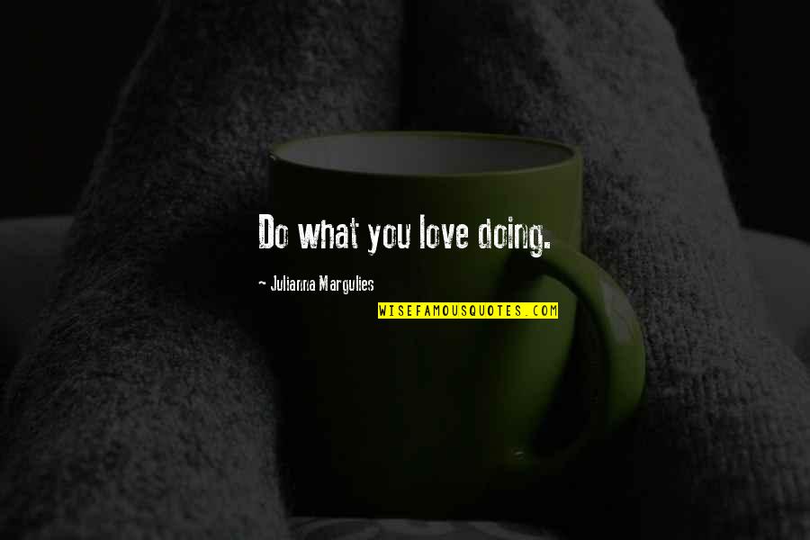 Entenderias Quotes By Julianna Margulies: Do what you love doing. Entenderias Quotes By Julianna Margulies: Do what you love doing.