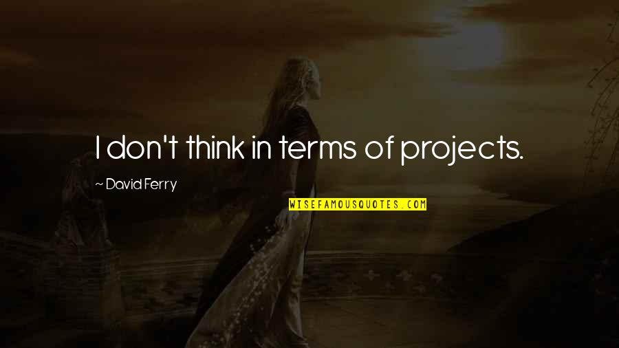 Entendeur De Voix Quotes By David Ferry: I don't think in terms of projects. Entendeur De Voix Quotes By David Ferry: I don't think in terms of projects.
