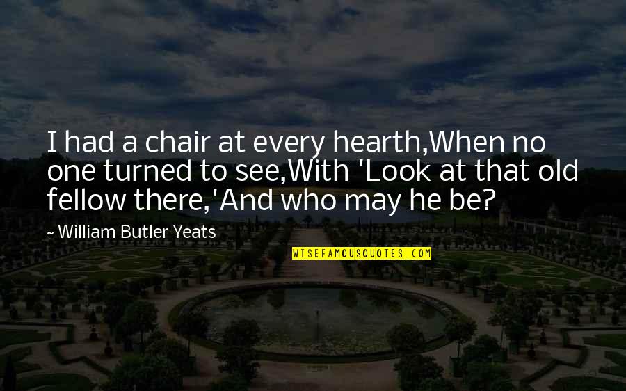 Entendible Que Quotes By William Butler Yeats: I had a chair at every hearth,When no