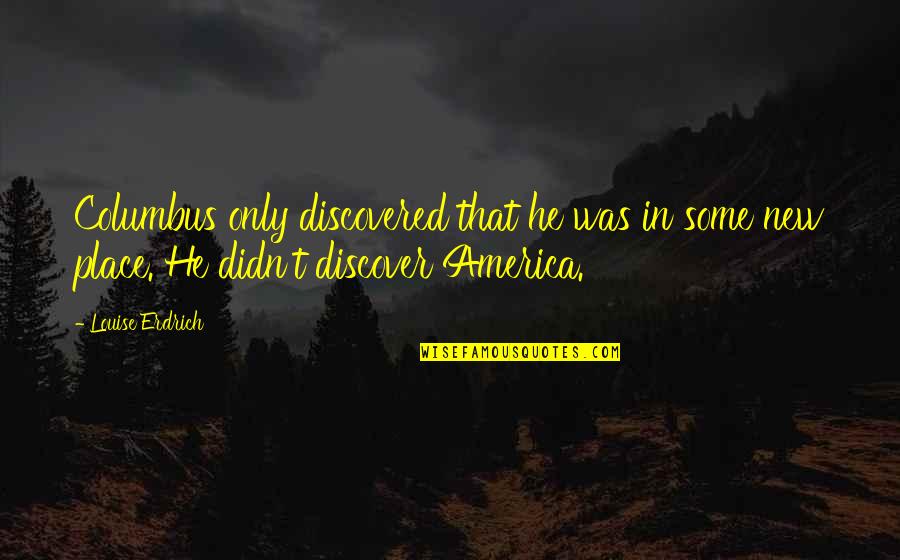 Entendidos De Los Tiempos Quotes By Louise Erdrich: Columbus only discovered that he was in some Entendidos De Los Tiempos Quotes By Louise Erdrich: Columbus only discovered that he was in some