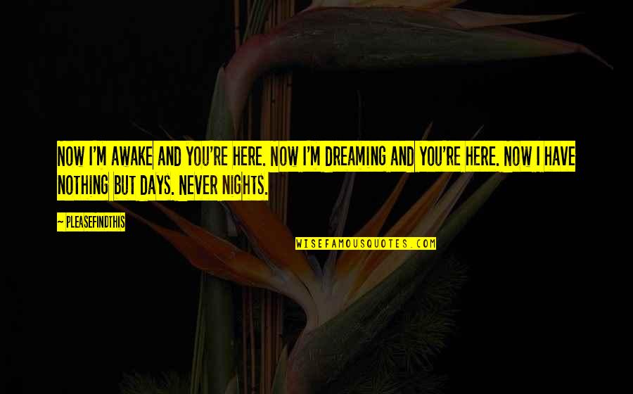 Entendidos De Los Tiempos Quotes By Pleasefindthis: Now I'm awake and you're here. Now I'm Entendidos De Los Tiempos Quotes By Pleasefindthis: Now I'm awake and you're here. Now I'm