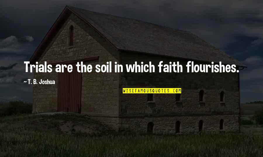 Entendimento Significado Quotes By T. B. Joshua: Trials are the soil in which faith flourishes. Entendimento Significado Quotes By T. B. Joshua: Trials are the soil in which faith flourishes.