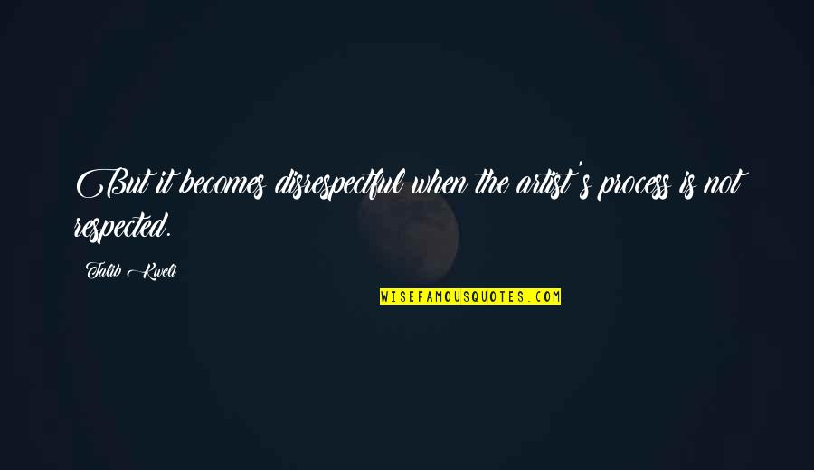 Entendimento Significado Quotes By Talib Kweli: But it becomes disrespectful when the artist's process