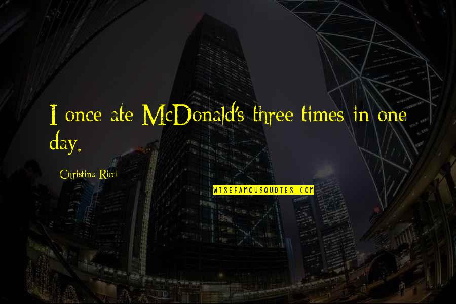Entendiste Translation Quotes By Christina Ricci: I once ate McDonald's three times in one Entendiste Translation Quotes By Christina Ricci: I once ate McDonald's three times in one