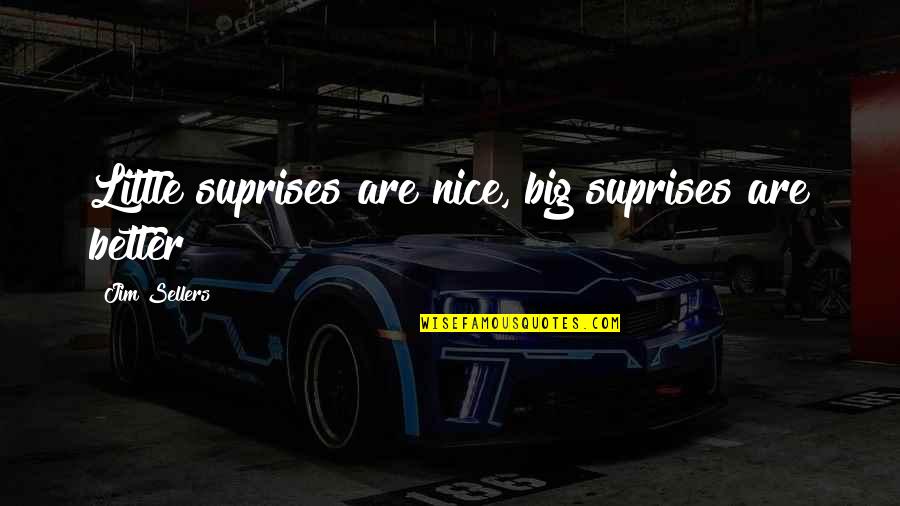 Entendo Em Quotes By Jim Sellers: Little suprises are nice, big suprises are better Entendo Em Quotes By Jim Sellers: Little suprises are nice, big suprises are better