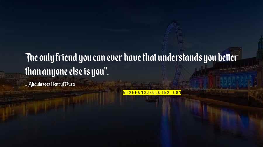 Entente Cordiale Quotes By Abdulazeez Henry Musa: The only friend you can ever have that