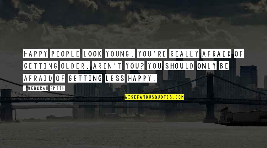 Entente Pronunciation Quotes By Deborah Smith: Happy people look young. You're really afraid of Entente Pronunciation Quotes By Deborah Smith: Happy people look young. You're really afraid of