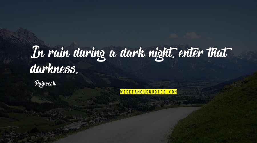 Enter The Darkness Quotes By Rajneesh: In rain during a dark night, enter that
