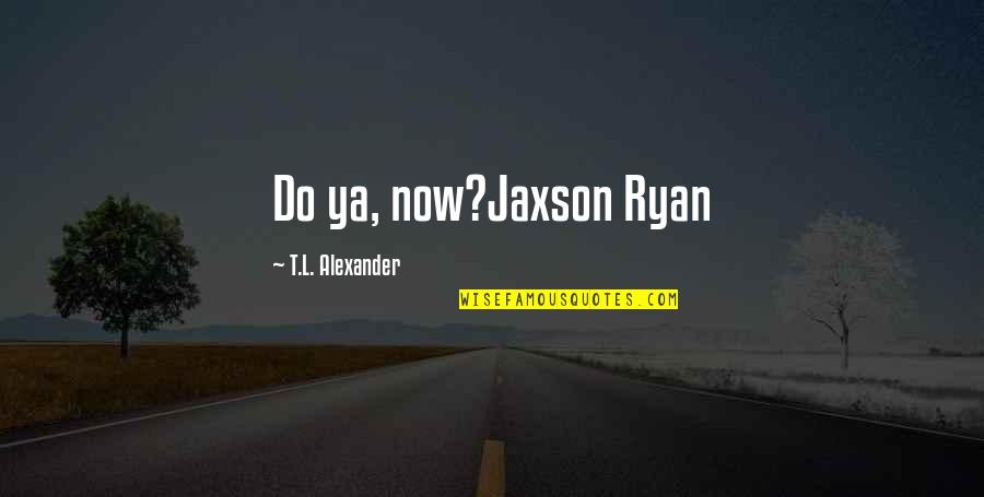 Enter The Dojo Quotes By T.L. Alexander: Do ya, now?Jaxson Ryan