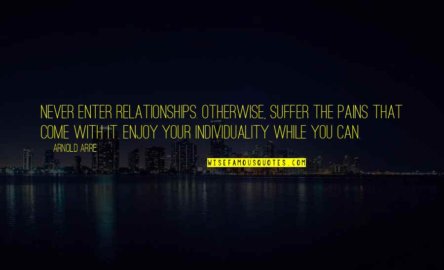 Enter Your Quotes By Arnold Arre: Never enter relationships. Otherwise, suffer the pains that