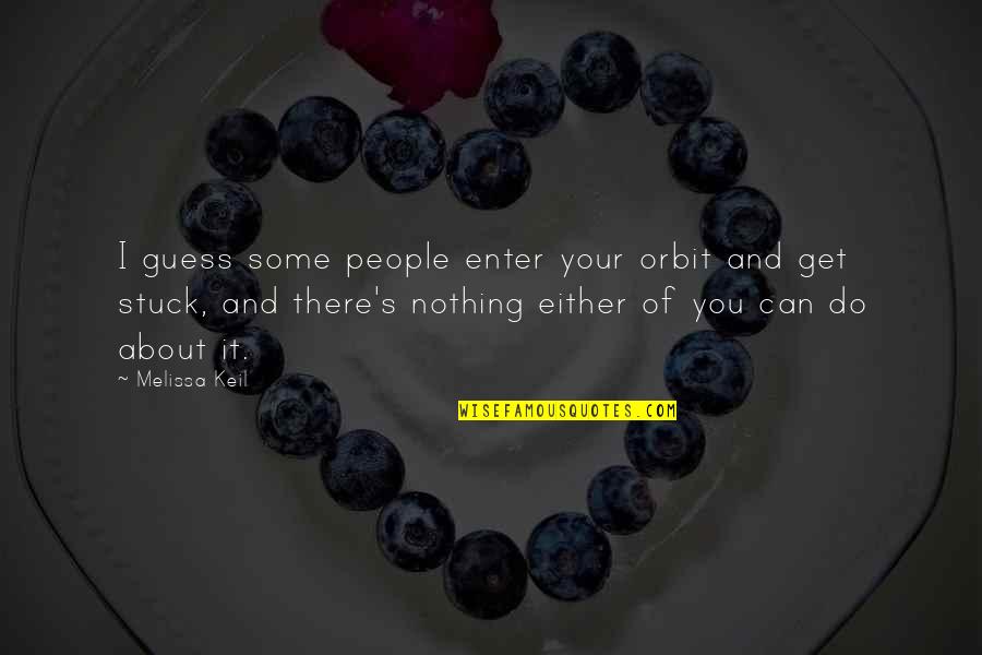 Enter Your Quotes By Melissa Keil: I guess some people enter your orbit and