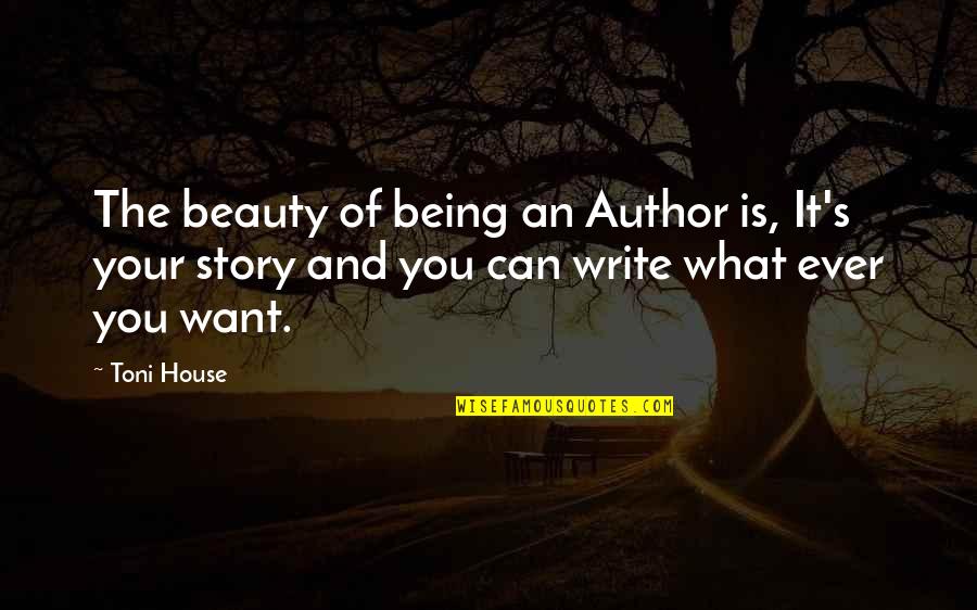 Enter Your Quotes By Toni House: The beauty of being an Author is, It's