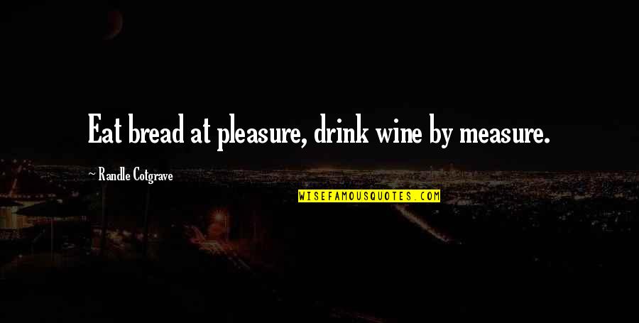 Enteral Quotes By Randle Cotgrave: Eat bread at pleasure, drink wine by measure.