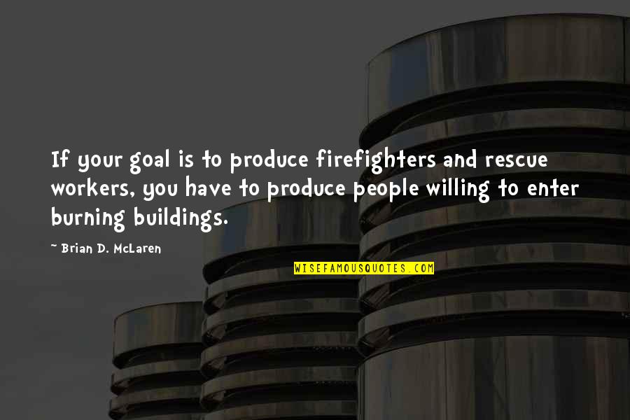 Enter'd Quotes By Brian D. McLaren: If your goal is to produce firefighters and