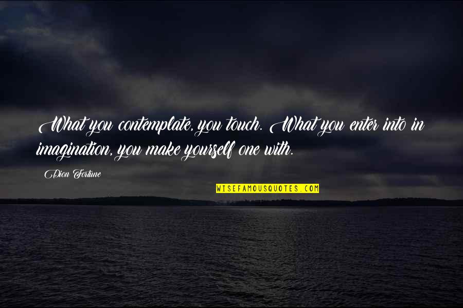 Enter'd Quotes By Dion Fortune: What you contemplate, you touch. What you enter Enter'd Quotes By Dion Fortune: What you contemplate, you touch. What you enter