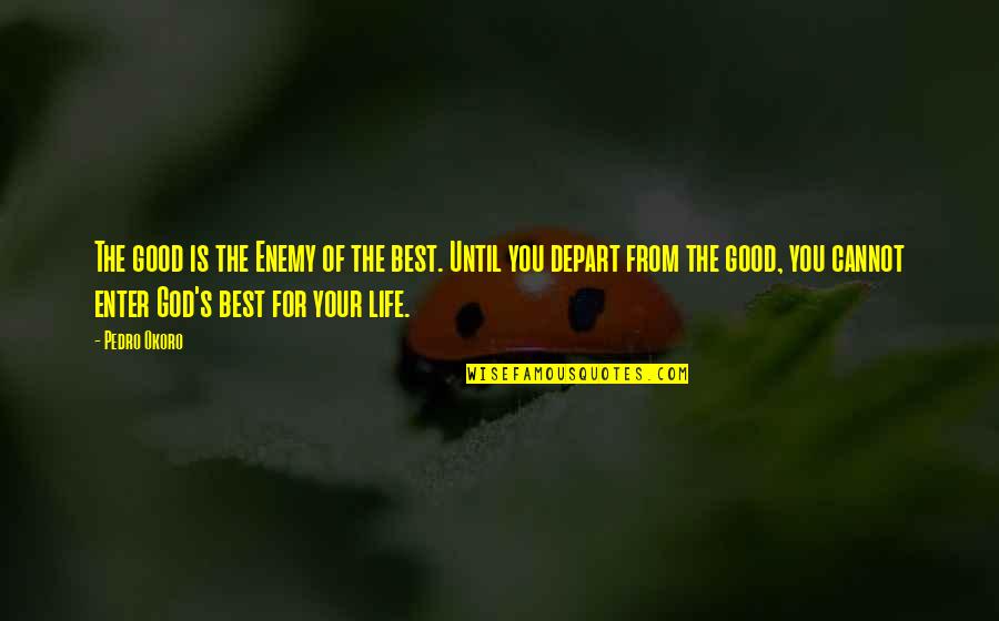 Enter'd Quotes By Pedro Okoro: The good is the Enemy of the best.