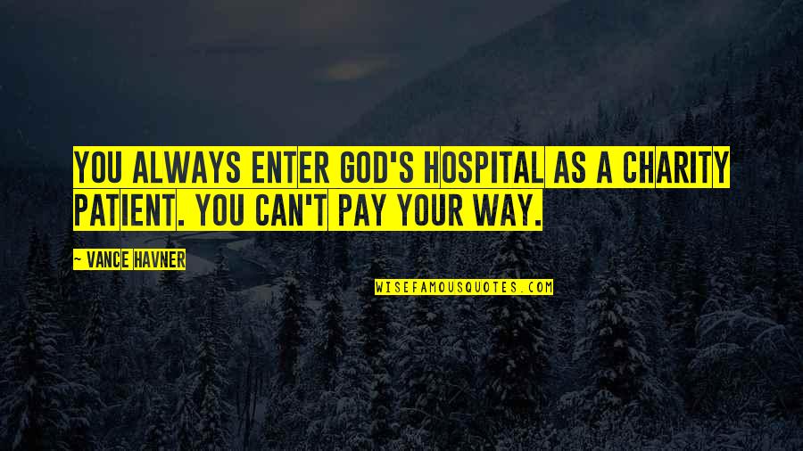 Enter'd Quotes By Vance Havner: You always enter God's hospital as a charity