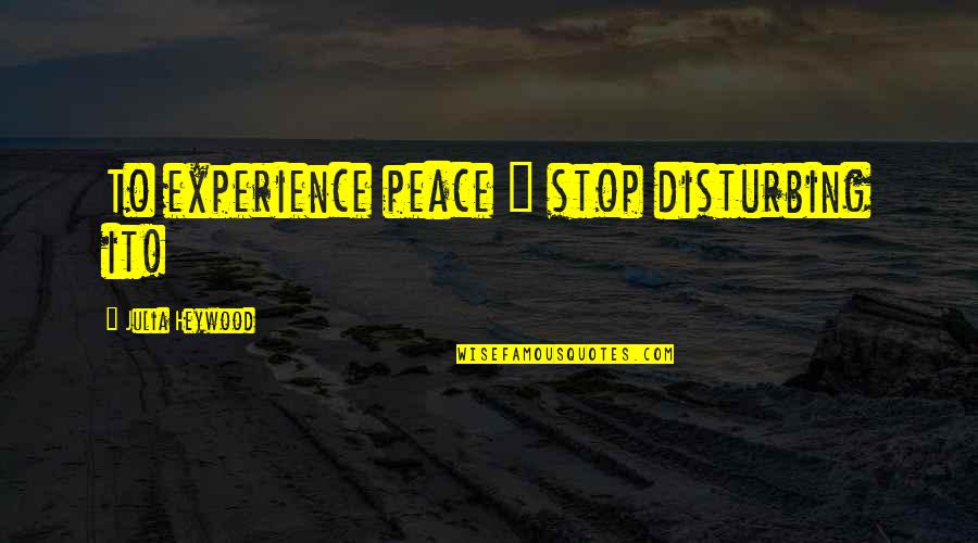 Enterdarknet Quotes By Julia Heywood: To experience peace ~ stop disturbing it! Enterdarknet Quotes By Julia Heywood: To experience peace ~ stop disturbing it!