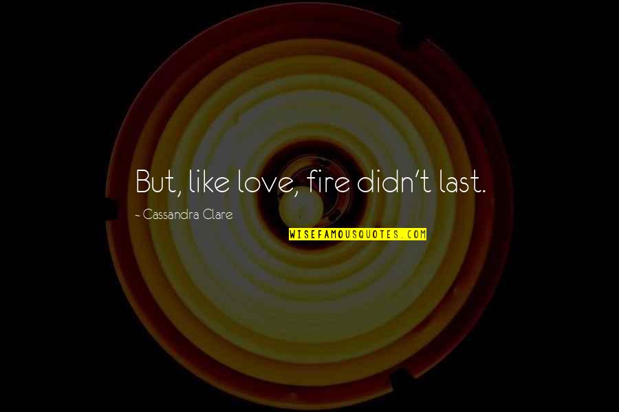 Enterdues Quotes By Cassandra Clare: But, like love, fire didn't last. Enterdues Quotes By Cassandra Clare: But, like love, fire didn't last.