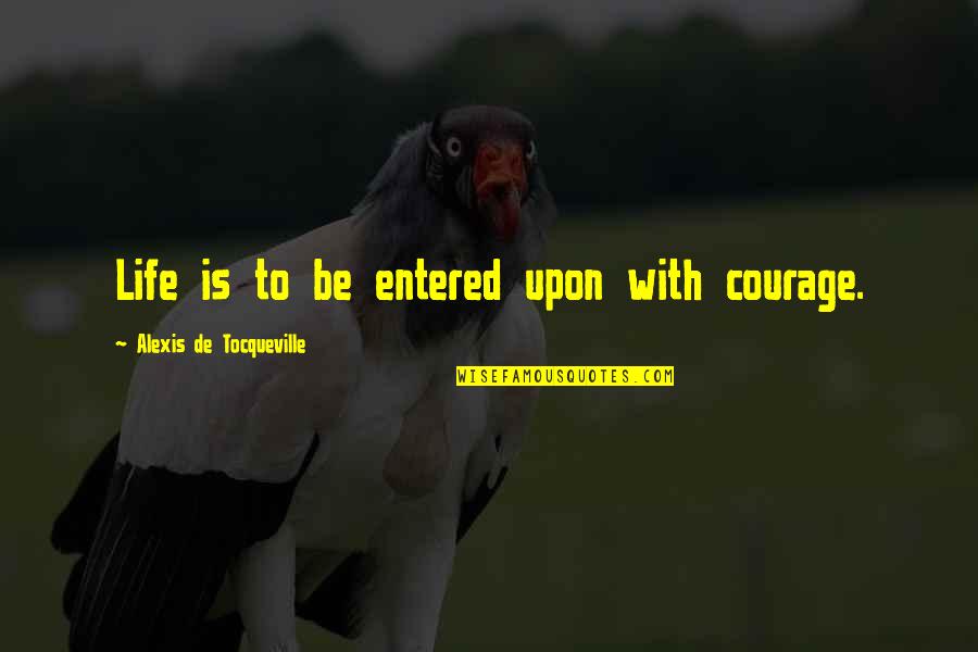 Entered Quotes By Alexis De Tocqueville: Life is to be entered upon with courage.