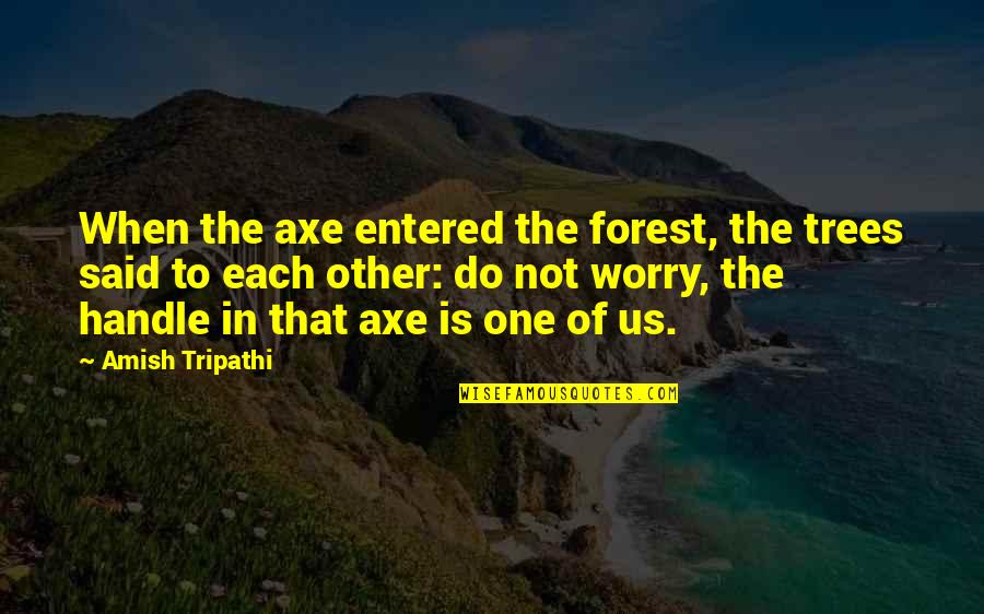 Entered Quotes By Amish Tripathi: When the axe entered the forest, the trees