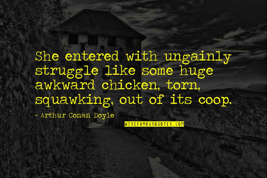 Entered Quotes By Arthur Conan Doyle: She entered with ungainly struggle like some huge