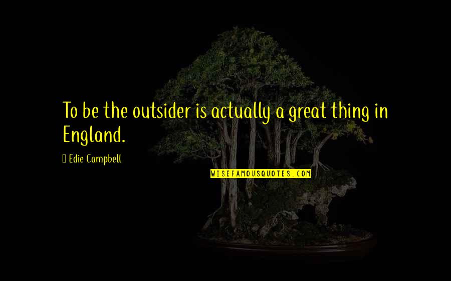 Enteresan Olaylar Quotes By Edie Campbell: To be the outsider is actually a great Enteresan Olaylar Quotes By Edie Campbell: To be the outsider is actually a great