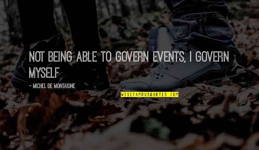 Entereth Quotes By Michel De Montaigne: Not being able to govern events, I govern Entereth Quotes By Michel De Montaigne: Not being able to govern events, I govern