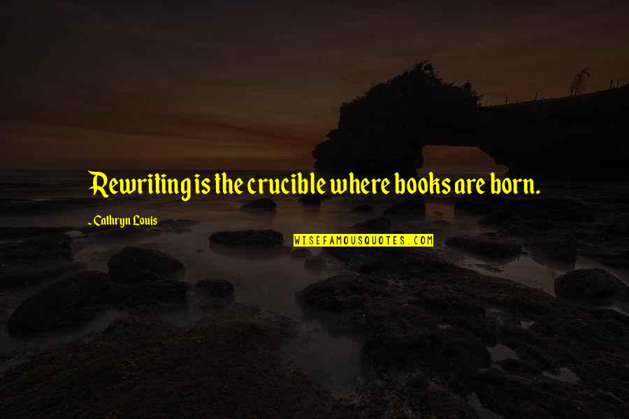 Entering 2015 Quotes By Cathryn Louis: Rewriting is the crucible where books are born.