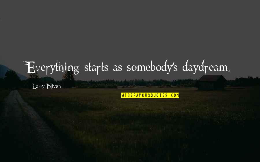 Entering 30s Quotes By Larry Niven: Everything starts as somebody's daydream.