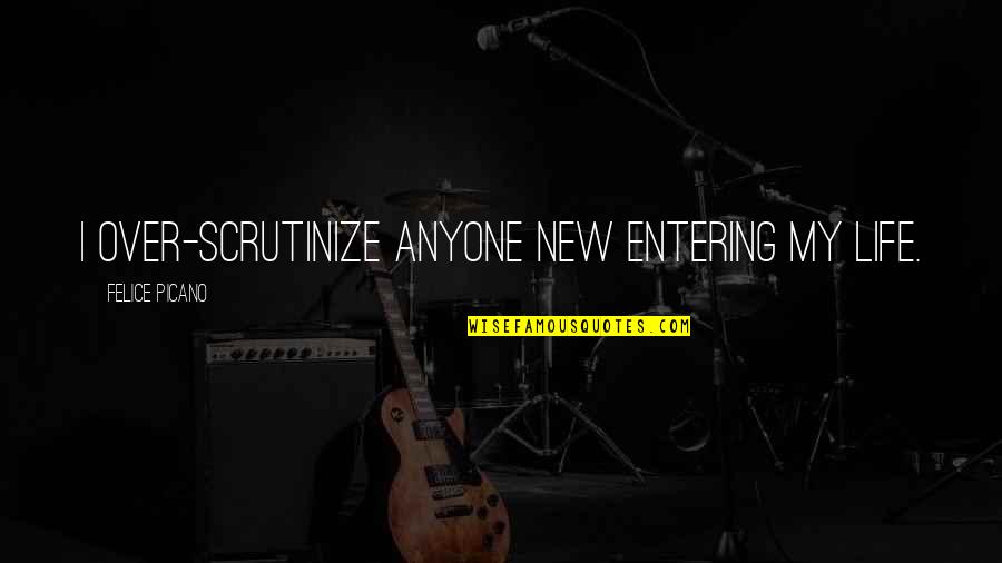 Entering Life Quotes By Felice Picano: I over-scrutinize anyone new entering my life. Entering Life Quotes By Felice Picano: I over-scrutinize anyone new entering my life.