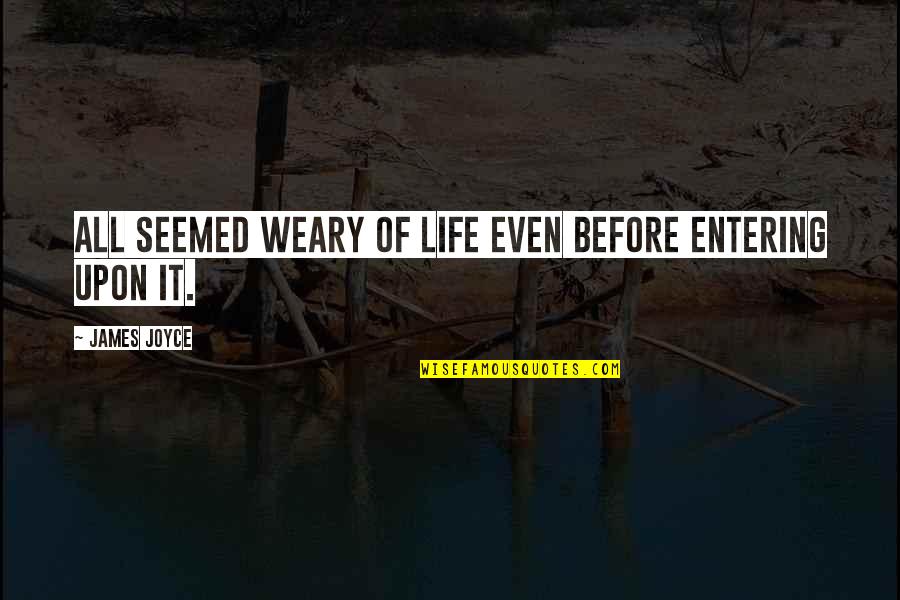 Entering Life Quotes By James Joyce: All seemed weary of life even before entering Entering Life Quotes By James Joyce: All seemed weary of life even before entering