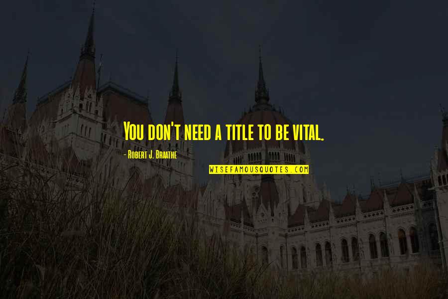 Entering Life Quotes By Robert J. Braathe: You don't need a title to be vital. Entering Life Quotes By Robert J. Braathe: You don't need a title to be vital.