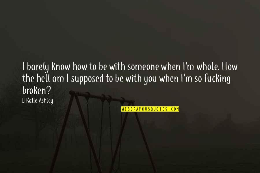 Entering Someone's Life Quotes By Katie Ashley: I barely know how to be with someone