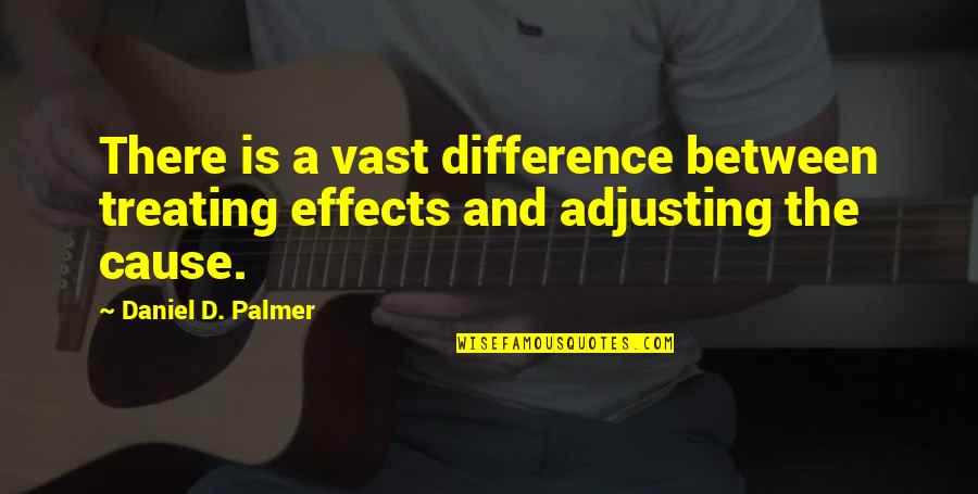 Entering The Business World Quotes By Daniel D. Palmer: There is a vast difference between treating effects Entering The Business World Quotes By Daniel D. Palmer: There is a vast difference between treating effects