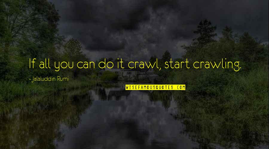 Entering The New Year Quotes By Jalaluddin Rumi: If all you can do it crawl, start