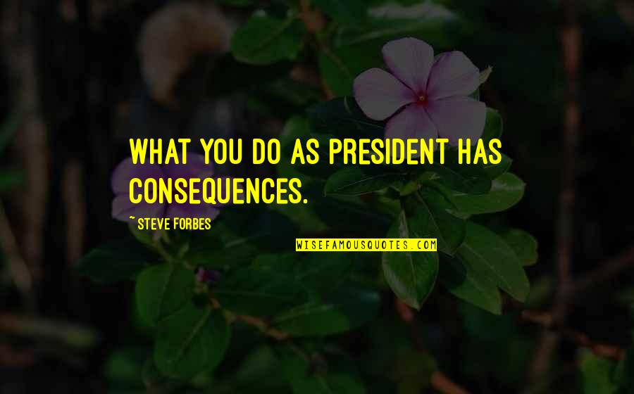 Entering University Quotes By Steve Forbes: What you do as president has consequences.