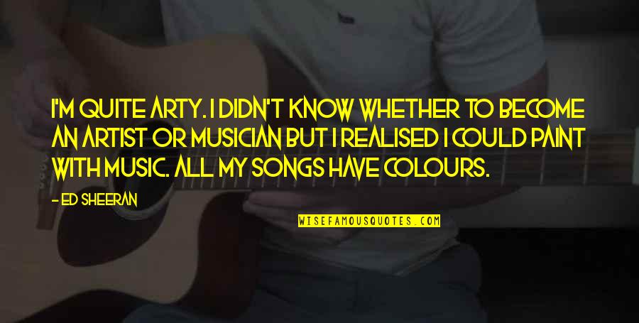 Enternecer Significado Quotes By Ed Sheeran: I'm quite arty. I didn't know whether to Enternecer Significado Quotes By Ed Sheeran: I'm quite arty. I didn't know whether to